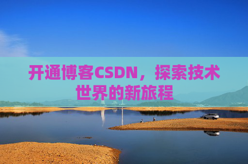 开通博客CSDN，探索技术世界的新旅程